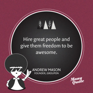 Hire great people and give them freedom to be awesome. – Andrew ...