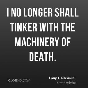 Harry A Blackmun I no longer shall tinker with the machinery of