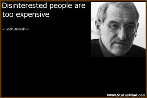 Disinterested people are too expensive - Jean Anouilh Quotes ...
