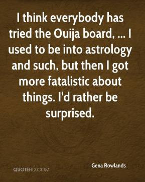 Gena Rowlands - I think everybody has tried the Ouija board, ... I ...