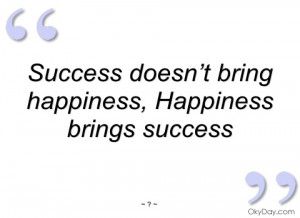success doesn t bring happiness happiness brings success