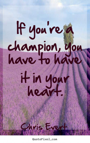 Chris Evert poster quote - If you're a champion, you have to have it ...