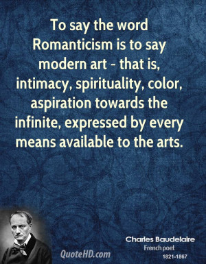 To say the word Romanticism is to say modern art - that is, intimacy ...