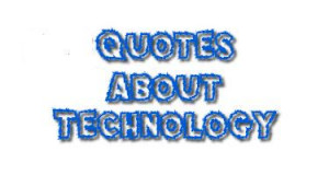 ... technology quotes and these are from a range of famous people you may