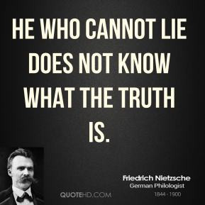 He who cannot lie does not know what the truth is.