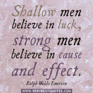 Shallow men believe in luck, strong men believe in cause and effect.