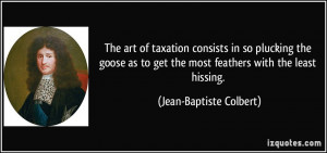 The art of taxation consists in so plucking the goose as to get the ...