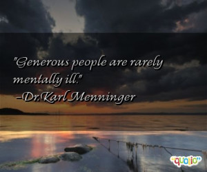 Generous people are rarely mentally ill. -Dr. Karl Menninger