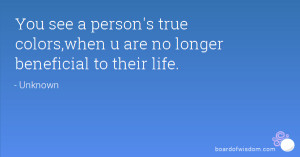 You see a person's true colors,when u are no longer beneficial to ...