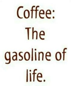 Coffee, The Gasoline Of Life.