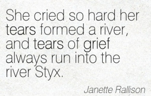 ... River, And Tears Of Grief Always Run Into The River Styx. - Janette
