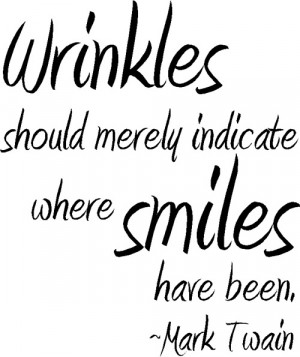 Wrinkles should merely indicate where smiles have been.