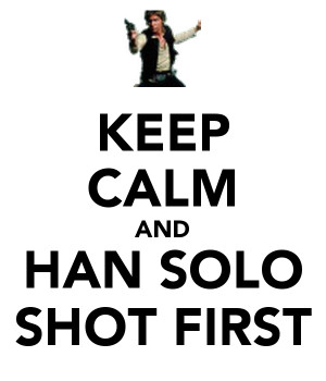 KEEP CALM AND HAN SOLO SHOT FIRST