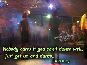 nobody cares if you can t dance well just get up and dance dave barry