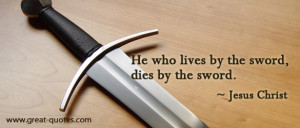 ... Lives By The Sword, Dies By The Sword ” - Jesus Christ ~ Peace Quote