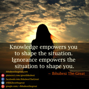 Knowledge empowers you to shape the situation. Ignorance empowers the ...