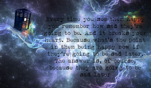Doctor Who Quotes...because what's the point of them being happy now ...