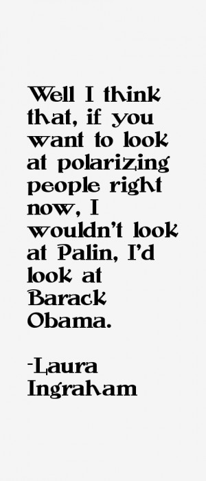 Well I think that, if you want to look at polarizing people right now ...