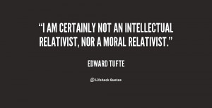 am certainly not an intellectual relativist, nor a moral relativist ...