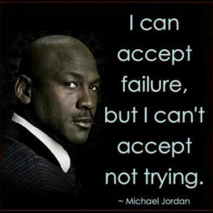 ... Failure, But I Can’t Accept Not Trying ” - Michael Jordan ~ Sports