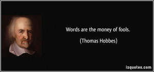 Words are the money of fools. - Thomas Hobbes
