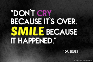 ... cry because it’s over. Smile because it happened.” ~ Dr. Seuss