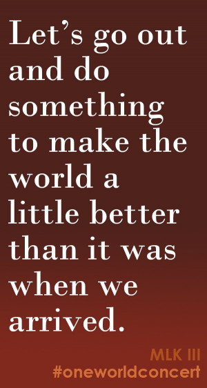 Let's go out and do something to make the world a little better than ...
