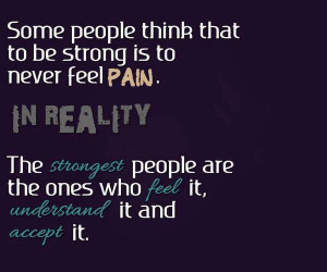Some people think that to be strong is to never feel Pain. in Reality ...