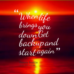 when life brings you down get back up and start again quotes from ...