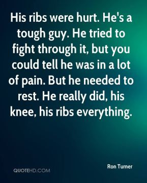 His ribs were hurt. He's a tough guy. He tried to fight through it ...