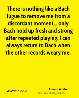 like a Bach fugue to remove me from a discordant moment... only Bach ...