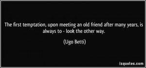 ... after many years, is always to - look the other way. - Ugo Betti