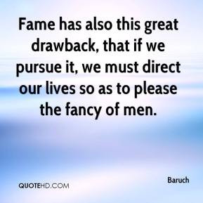 Baruch - Fame has also this great drawback, that if we pursue it, we ...