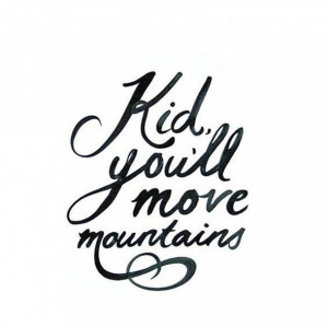 Kid you'll move mountains ~Dr. Seuss
