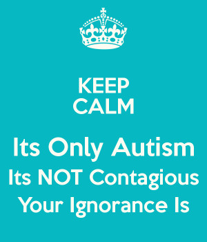 KEEP CALM Its Only Autism Its NOT Contagious Your Ignorance Is