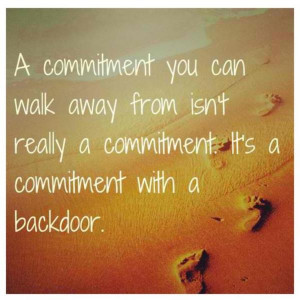 Commitment You Can Walk Away From Isn’t Really A Commitment