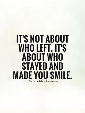 It's not about who left. It's about who stayed and made you smile.