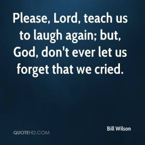 Bill Wilson - Please, Lord, teach us to laugh again; but, God, don't ...