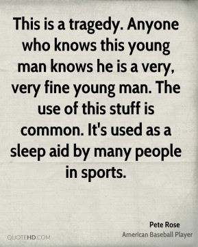 Pete Rose This is a tragedy Anyone who knows this young man knows