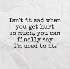 ... you get hurt so much, you can finally say 'I'm used to it.' #quotes