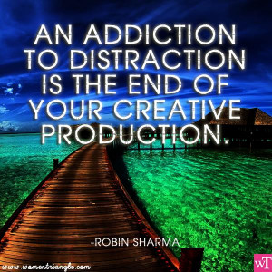 AN ADDICTION TO DISTRACTION IS THE END OF YOUR CREATIVE PRODUCTION