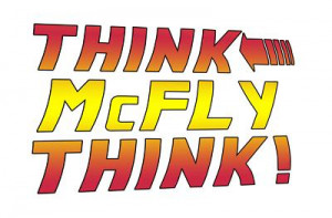 ... remember Marty's constant exhortation to himself. Think, McFly, THINK