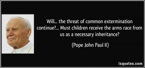 ... the arms race from us as a necessary inheritance? - Pope John Paul II