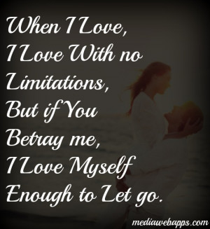 Love, i Love with no limitations, but if you betray me, I love myself ...