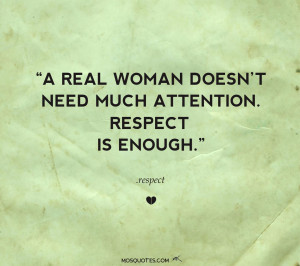 real woman doesn’t need much attention. Respect is enough.