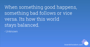 When something good happens, something bad follows or vice versa. Its ...
