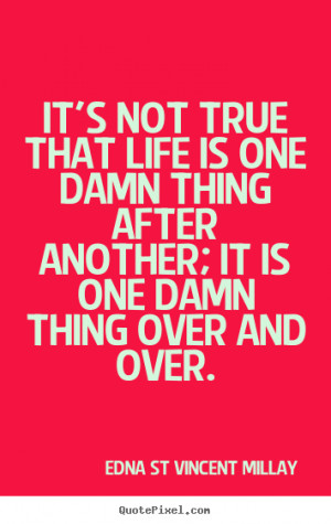 ... one damn thing after another; it is one damn thing over and over