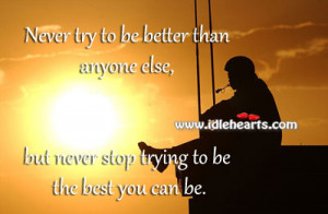 Never Try To Be Better Than Anyone Else, Best, Better, Never, Stop ...