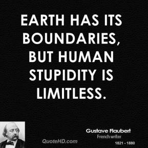 Gustave Flaubert - Earth has its boundaries, but human stupidity is ...