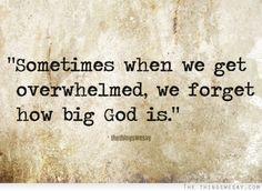 Overwhelmed Quotes | Sometimes when we get overwhelmed we forget how ...